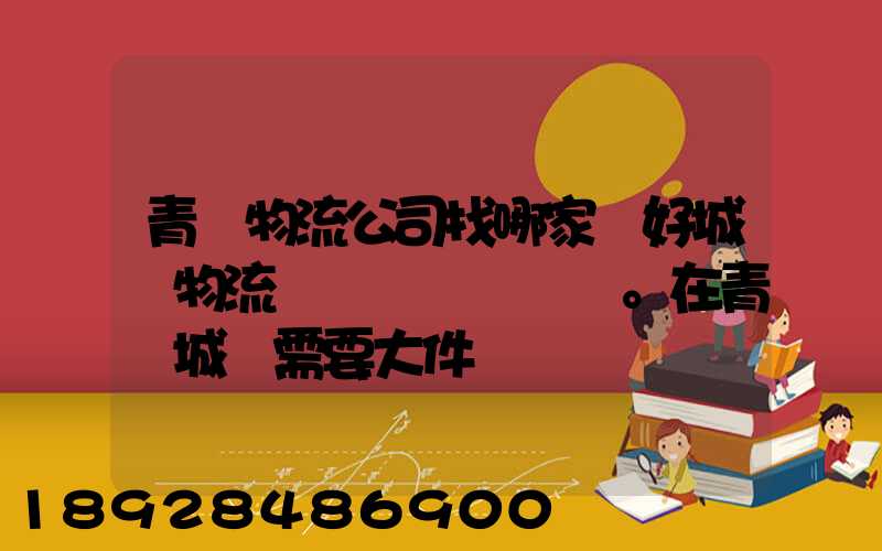 青島物流公司找哪家較好城陽物流發貨。在青島城陽需要大件運輸。